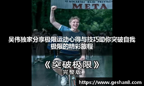 吴伟独家分享极限运动心得与技巧助你突破自我极限的精彩旅程