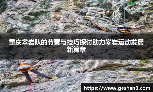 重庆攀岩队的节奏与技巧探讨助力攀岩运动发展新篇章