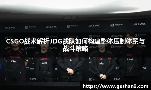 CSGO战术解析JDG战队如何构建整体压制体系与战斗策略