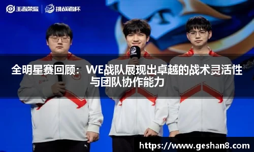 全明星赛回顾：WE战队展现出卓越的战术灵活性与团队协作能力