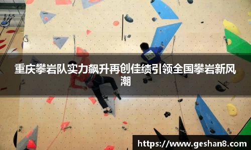 重庆攀岩队实力飙升再创佳绩引领全国攀岩新风潮