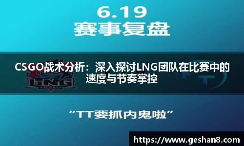 CSGO战术分析：深入探讨LNG团队在比赛中的速度与节奏掌控