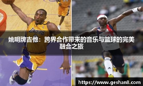 姚明牌吉他：跨界合作带来的音乐与篮球的完美融合之旅