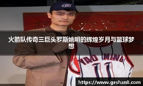 火箭队传奇三巨头罗斯姚明的辉煌岁月与篮球梦想